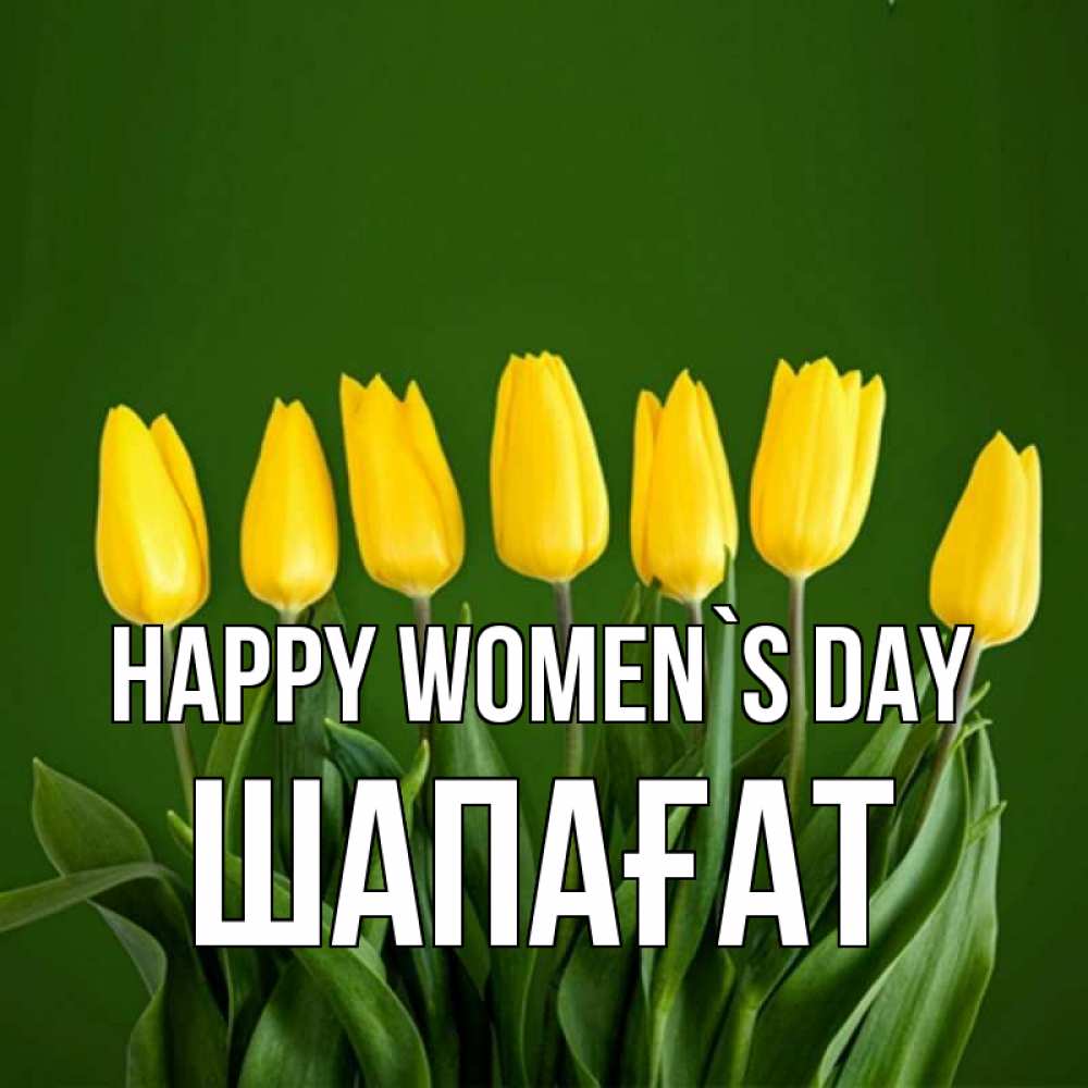 Greetings card с именем, ШАПАҒАТ happy women`s day желтого цвета 3 Greetings with text for free download 